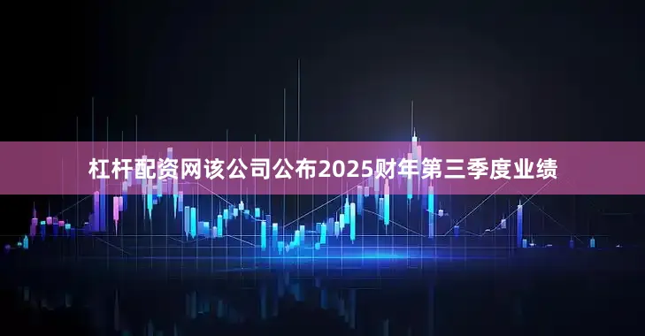 杠杆配资网该公司公布2025财年第三季度业绩