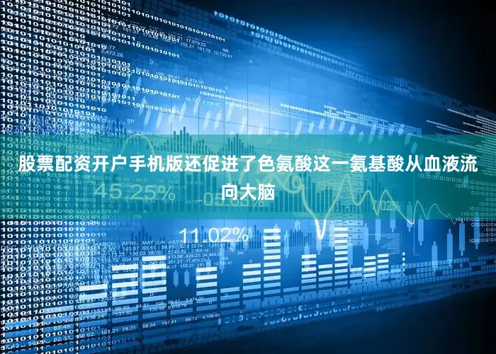 股票配资开户手机版还促进了色氨酸这一氨基酸从血液流向大脑