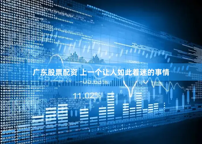 广东股票配资 上一个让人如此着迷的事情