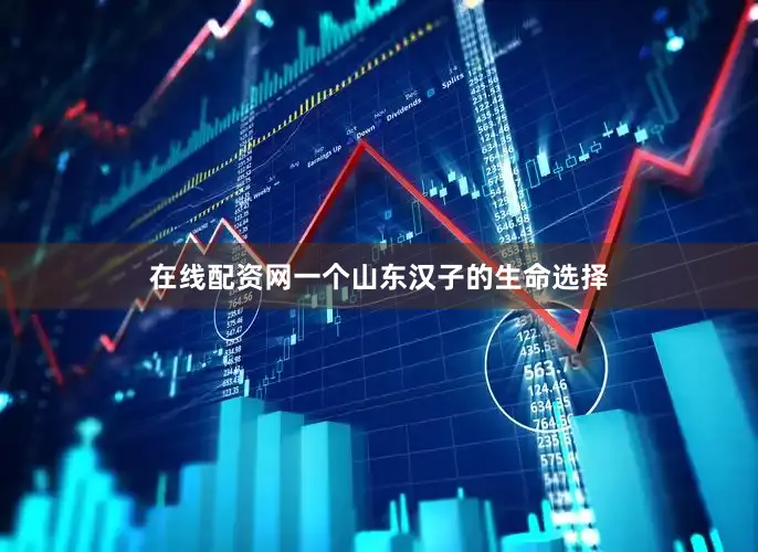 在线配资网一个山东汉子的生命选择