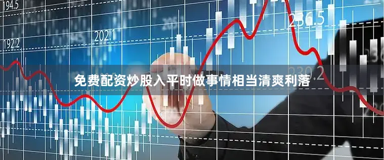 免费配资炒股入平时做事情相当清爽利落