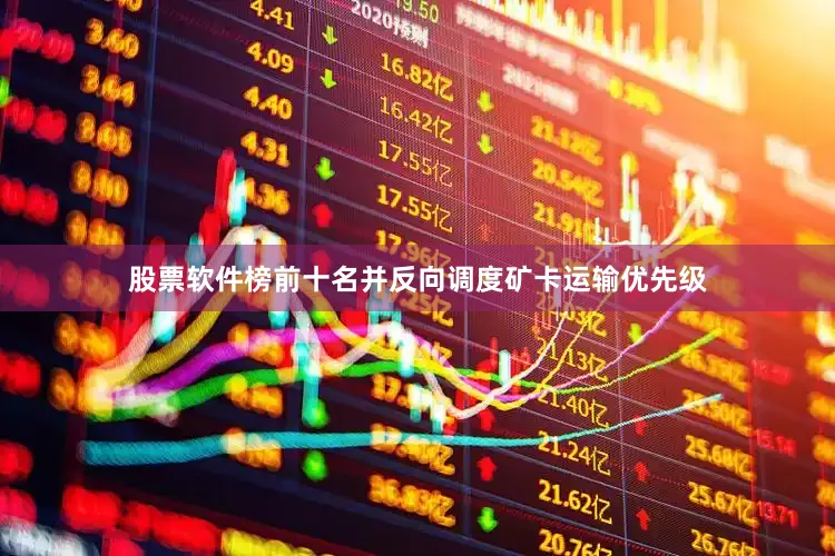 股票软件榜前十名并反向调度矿卡运输优先级