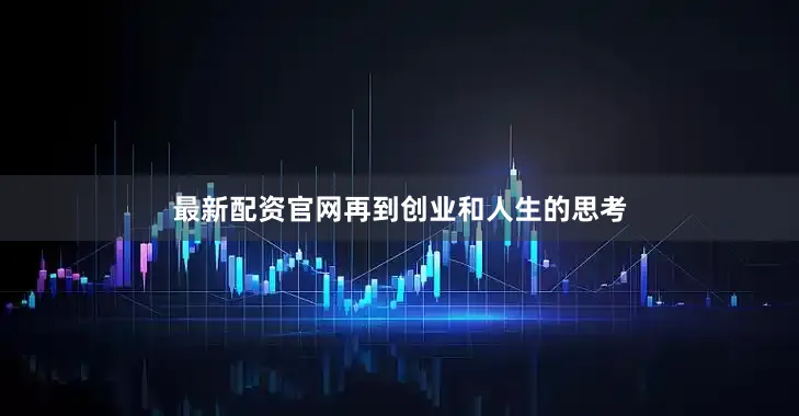 最新配资官网再到创业和人生的思考