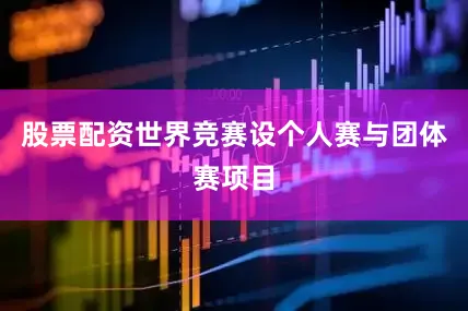 股票配资世界竞赛设个人赛与团体赛项目