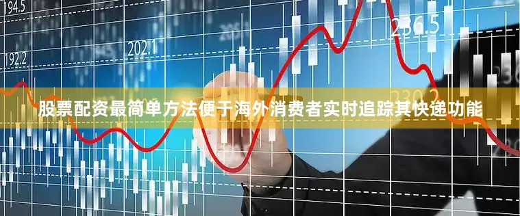 股票配资最简单方法便于海外消费者实时追踪其快递功能