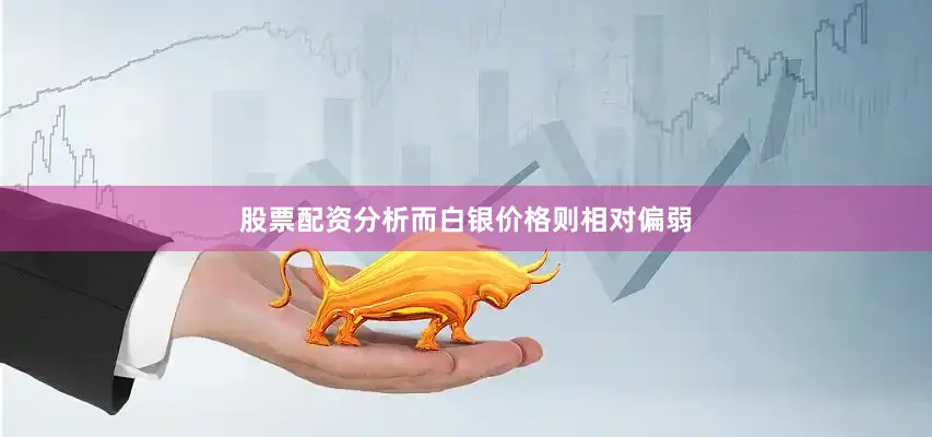 股票配资分析而白银价格则相对偏弱