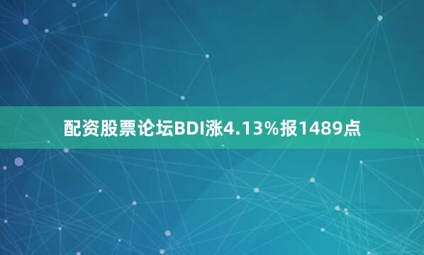 配资股票论坛BDI涨4.13%报1489点