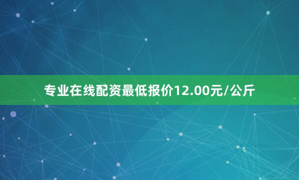专业在线配资最低报价12.00元/公斤