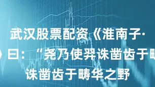 武汉股票配资《淮南子·本经训》曰：“尧乃使羿诛凿齿于畴华之野