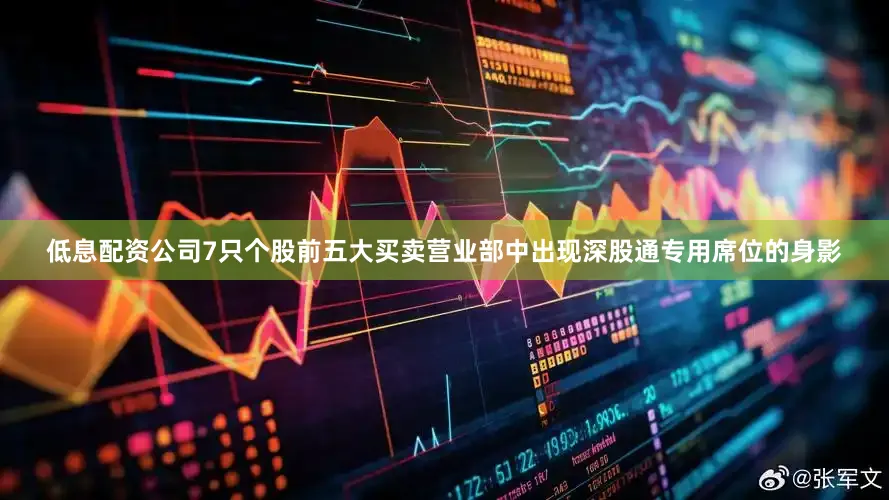 低息配资公司7只个股前五大买卖营业部中出现深股通专用席位的身影