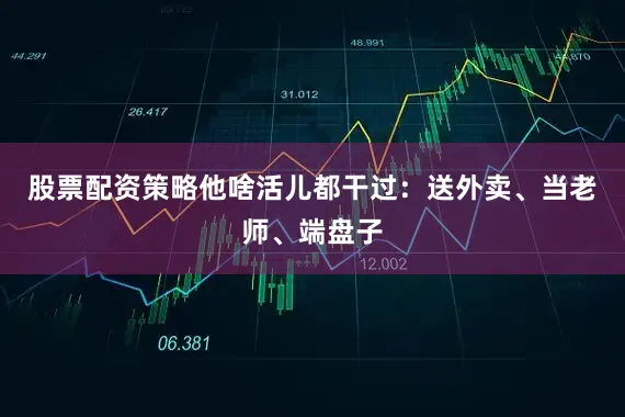 股票配资策略他啥活儿都干过：送外卖、当老师、端盘子
