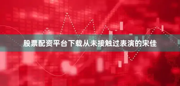 股票配资平台下载从未接触过表演的宋佳
