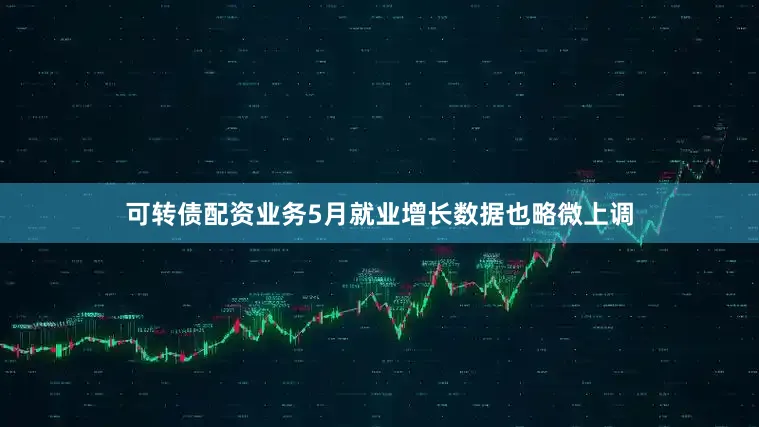 可转债配资业务5月就业增长数据也略微上调