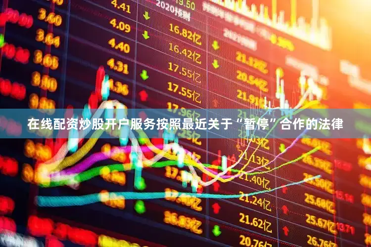 在线配资炒股开户服务按照最近关于“暂停”合作的法律