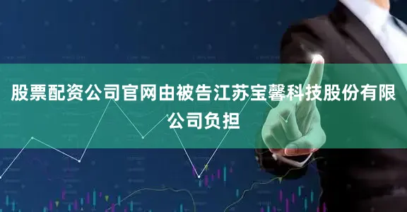 股票配资公司官网由被告江苏宝馨科技股份有限公司负担