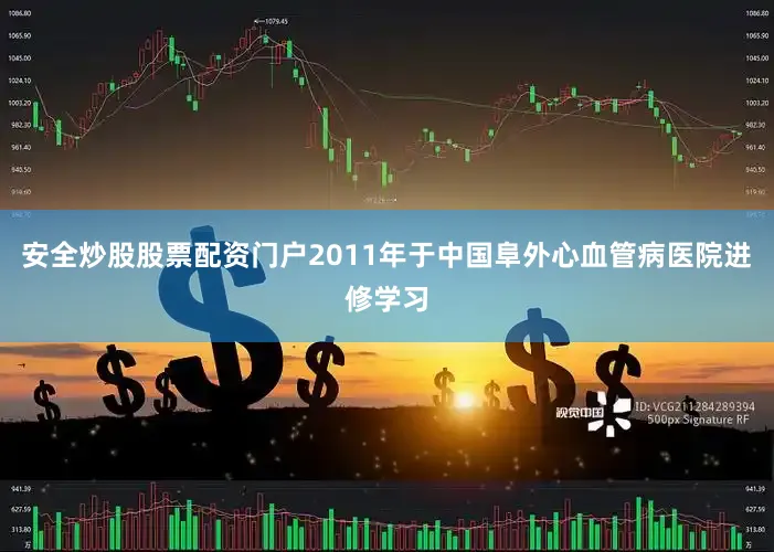 安全炒股股票配资门户2011年于中国阜外心血管病医院进修学习