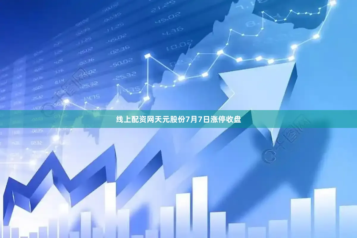 线上配资网天元股份7月7日涨停收盘