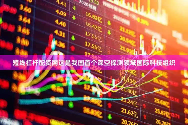 短线杠杆配资网这是我国首个深空探测领域国际科技组织