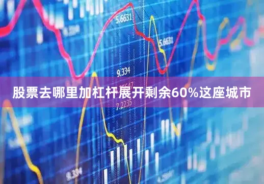 股票去哪里加杠杆展开剩余60%这座城市