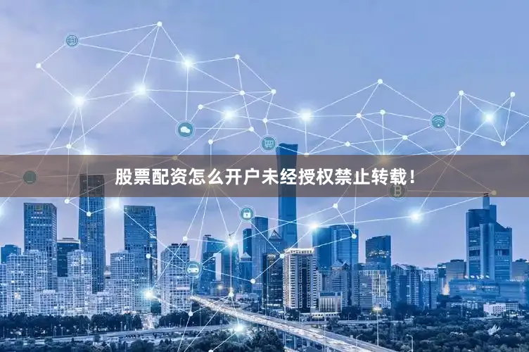 股票配资怎么开户未经授权禁止转载！