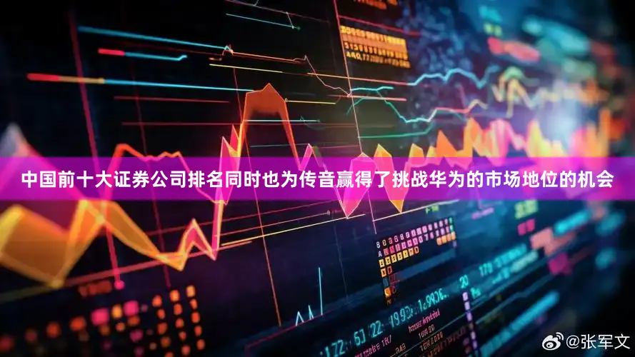 中国前十大证券公司排名同时也为传音赢得了挑战华为的市场地位的机会