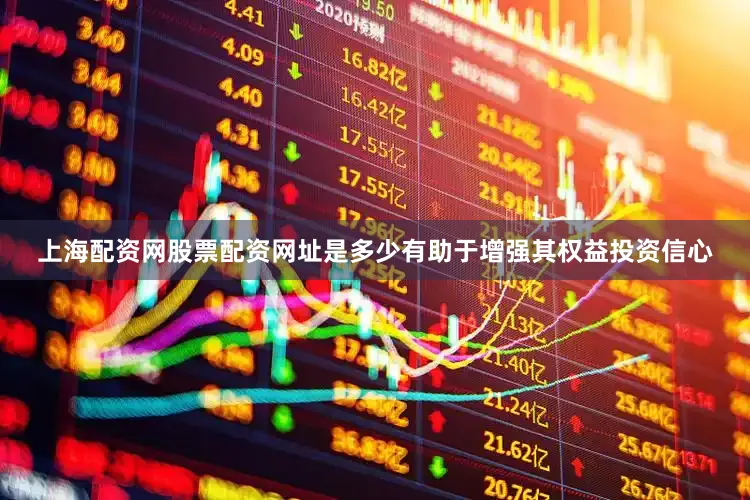 上海配资网股票配资网址是多少有助于增强其权益投资信心