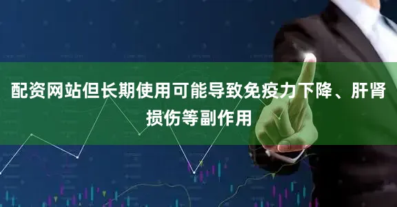 配资网站但长期使用可能导致免疫力下降、肝肾损伤等副作用