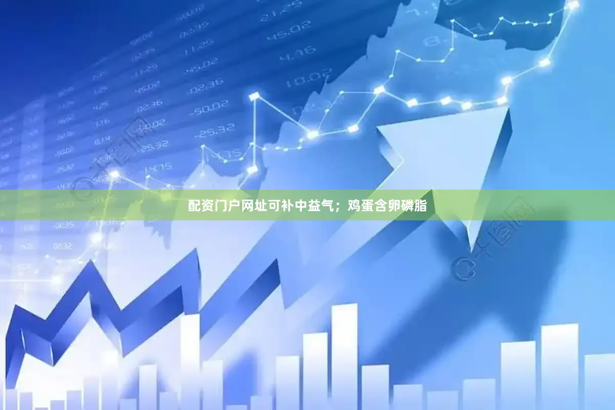 配资门户网址可补中益气；鸡蛋含卵磷脂