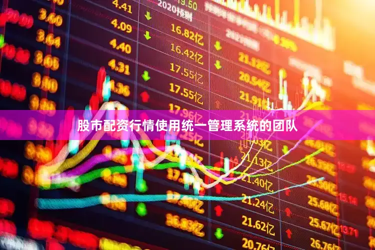 股市配资行情使用统一管理系统的团队