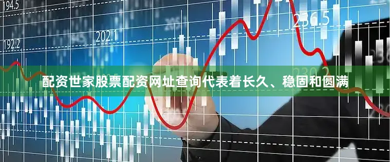 配资世家股票配资网址查询代表着长久、稳固和圆满
