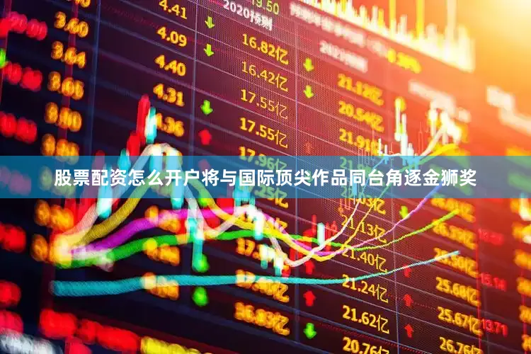 股票配资怎么开户将与国际顶尖作品同台角逐金狮奖