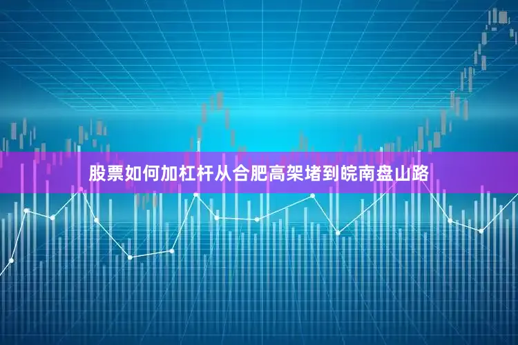 股票如何加杠杆从合肥高架堵到皖南盘山路