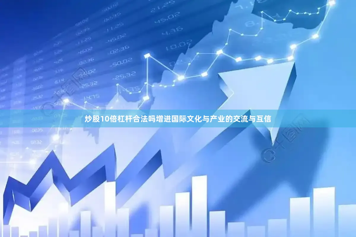 炒股10倍杠杆合法吗增进国际文化与产业的交流与互信