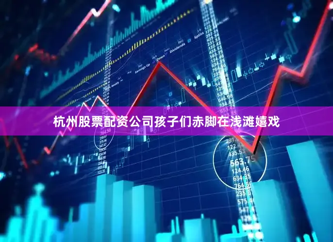 杭州股票配资公司孩子们赤脚在浅滩嬉戏
