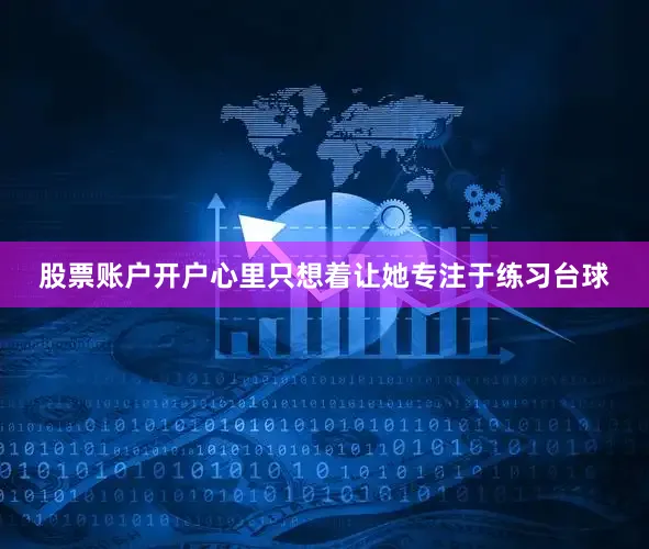股票账户开户心里只想着让她专注于练习台球