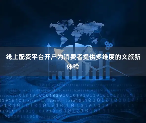 线上配资平台开户为消费者提供多维度的文旅新体验