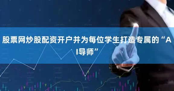 股票网炒股配资开户并为每位学生打造专属的“AI导师”