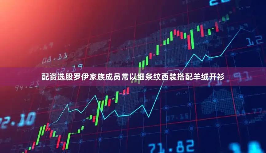 配资选股罗伊家族成员常以细条纹西装搭配羊绒开衫