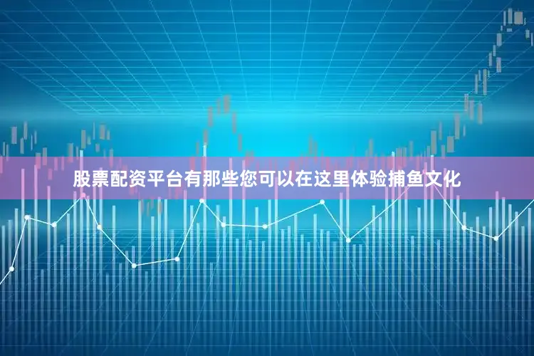股票配资平台有那些您可以在这里体验捕鱼文化