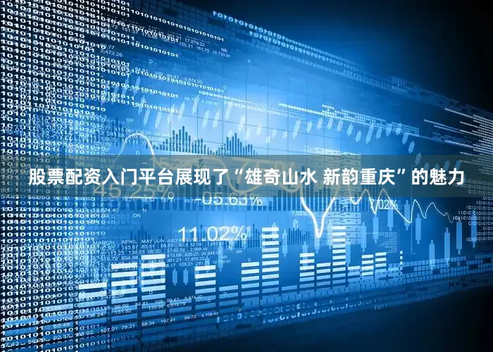 股票配资入门平台展现了“雄奇山水 新韵重庆”的魅力