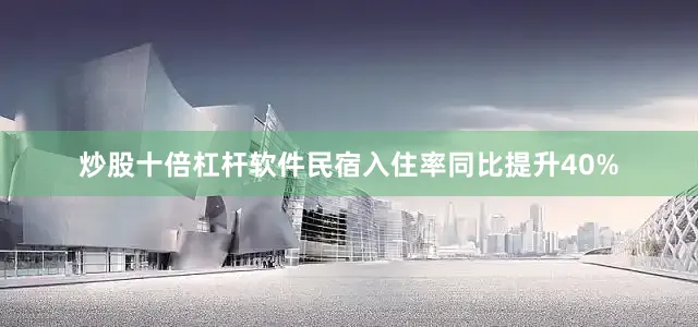 炒股十倍杠杆软件民宿入住率同比提升40%