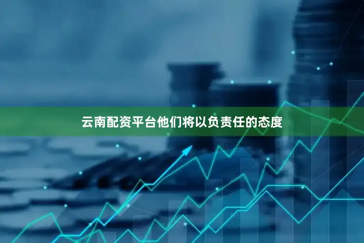 云南配资平台他们将以负责任的态度