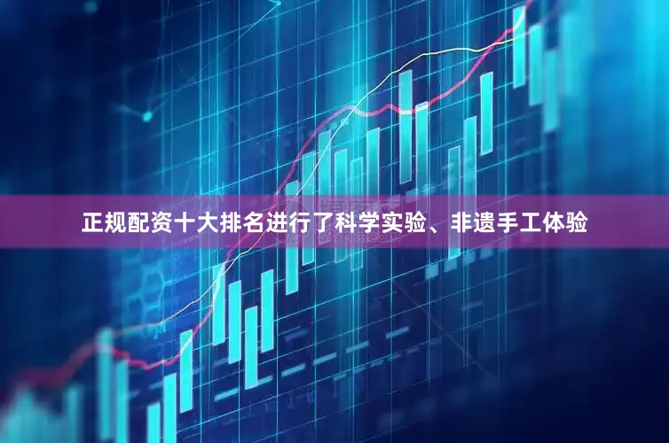 正规配资十大排名进行了科学实验、非遗手工体验