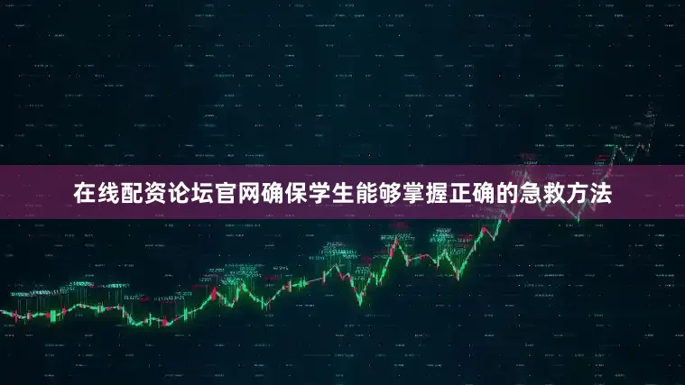 在线配资论坛官网确保学生能够掌握正确的急救方法