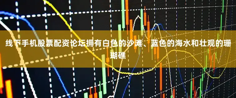 线下手机股票配资论坛拥有白色的沙滩、蓝色的海水和壮观的珊瑚礁