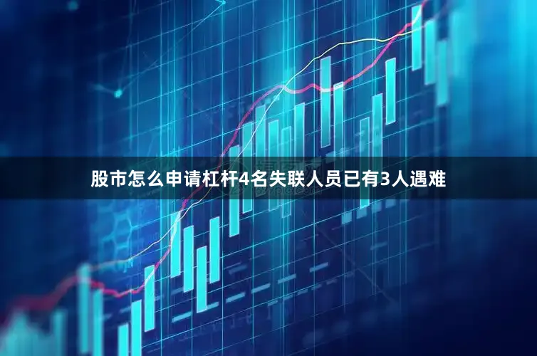 股市怎么申请杠杆4名失联人员已有3人遇难