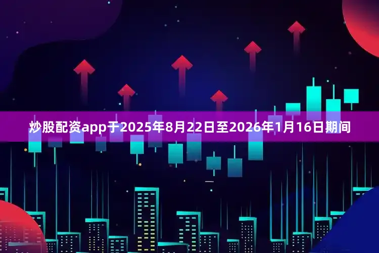 炒股配资app于2025年8月22日至2026年1月16日期间