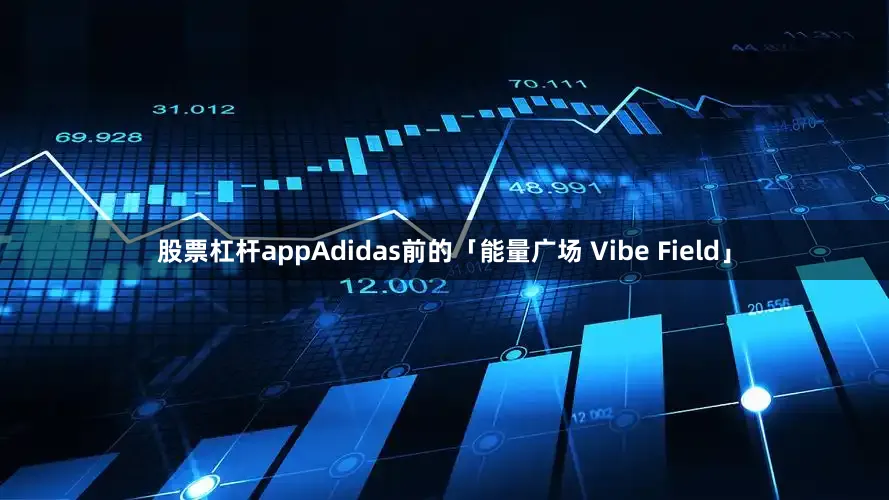 股票杠杆appAdidas前的「能量广场 Vibe Field」