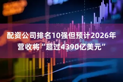 配资公司排名10强但预计2026年营收将“超过4390亿美元”