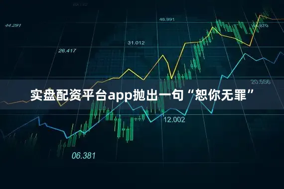 实盘配资平台app抛出一句“恕你无罪”